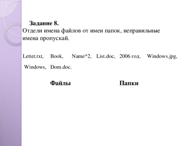 Задание 8.  Отдели имена файлов от имен папок, неправильные имена пропускай.   Lettet.txt, Book, Name*2, List.doc, 2006 год , Windows.jpg, Dom.doc.   Windows, Файлы Папки 