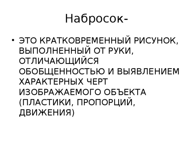 Набросок- ЭТО КРАТКОВРЕМЕННЫЙ РИСУНОК, ВЫПОЛНЕННЫЙ ОТ РУКИ, ОТЛИЧАЮЩИЙСЯ ОБОБЩЕННОСТЬЮ И ВЫЯВЛЕНИЕМ ХАРАКТЕРНЫХ ЧЕРТ ИЗОБРАЖАЕМОГО ОБЪЕКТА (ПЛАСТИКИ, ПРОПОРЦИЙ, ДВИЖЕНИЯ) 