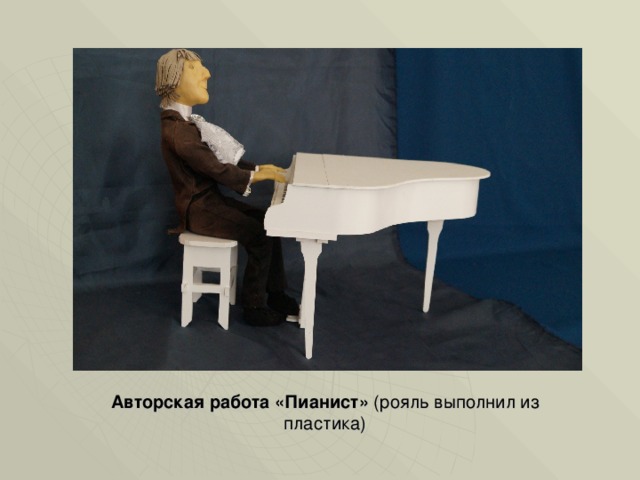 Авторская работа «Пианист» (рояль выполнил из пластика) 