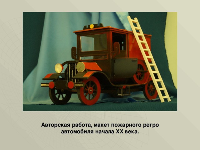 Авторская работа, макет пожарного ретро автомобиля начала XX века. 