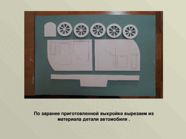 По заранее приготовленной выкройке вырезаем из материала детали автомобиля . 