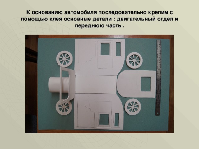 К основанию автомобиля последовательно крепим с помощью клея основные детали : двигательный отдел и переднюю часть . 