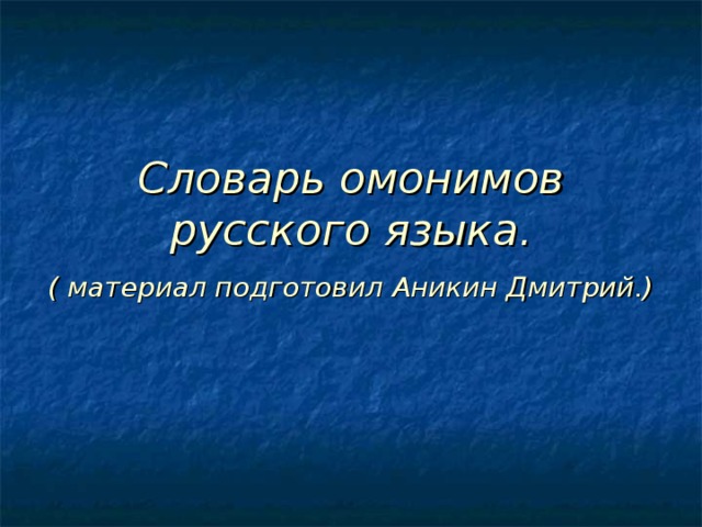 Словарь омонимов русского языка.  ( материал подготовил Аникин Дмитрий.)  