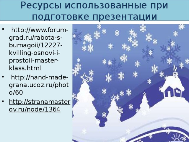Ресурсы использованные при подготовке презентации  http://www.forum-grad.ru/rabota-s-bumagoii/12227-kvilling-osnovi-i-prostoii-master-klass.html  http://hand-made-grana.ucoz.ru/photo/60 http://stranamasterov.ru/node/1364  