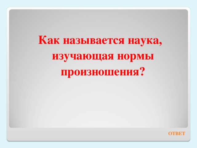 Как называется наука, изучающая нормы произношения? ОТВЕТ 