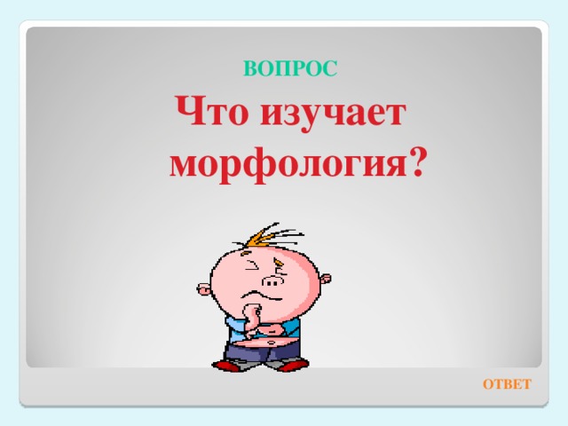  ВОПРОС Что изучает морфология? ОТВЕТ 