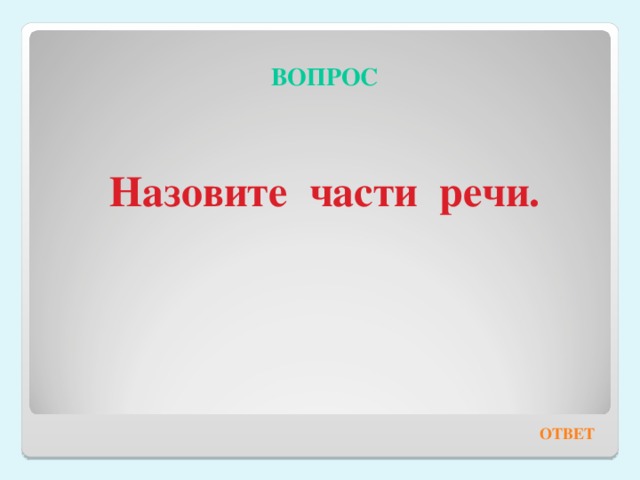 ВОПРОС   Назовите части речи. ОТВЕТ 