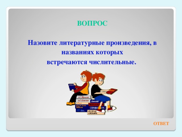  ВОПРОС Назовите литературные произведения, в названиях которых встречаются числительные. ОТВЕТ 