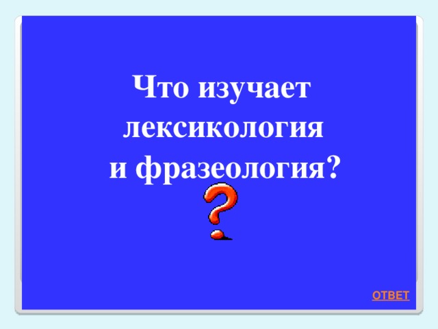  Что изучает лексикология  и фразеология?    ОТВЕТ 