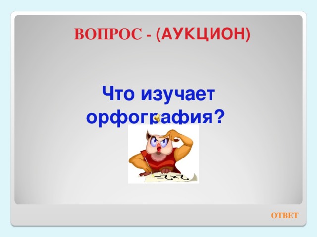 ВОПРОС - (АУКЦИОН) Что изучает орфография? ОТВЕТ 