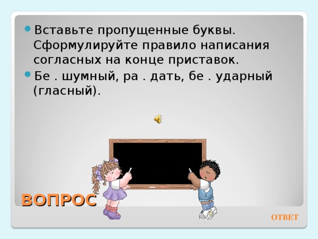 Вставьте пропущенные буквы. Сформулируйте правило написания согласных на конце приставок. Бе . шумный, ра . дать, бе . ударный (гласный). ВОПРОС ОТВЕТ 