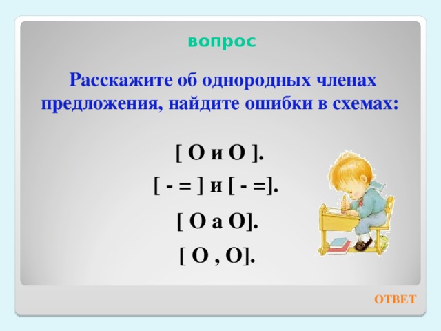                          вопрос   Расскажите об однородных членах предложения, найдите ошибки в схемах:   [ О и О ]. [ - = ] и [ - =]. [ О а О]. [ О , О]. ОТВЕТ 