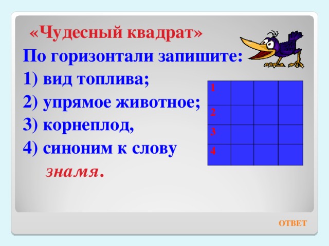  «Чудесный квадрат» По горизонтали запишите: 1) вид топлива; 2) упрямое животное; 3) корнеплод, 4) синоним к слову  знамя .     1 2 3 4 ОТВЕТ 