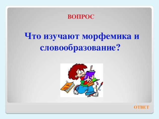 ВОПРОС Что изучают морфемика и словообразование? ОТВЕТ 