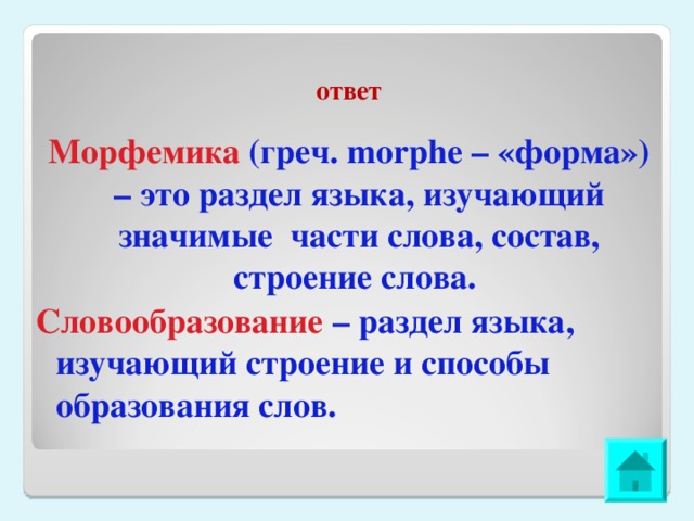 ответ Морфемика (греч. morphe – «форма») – это раздел языка, изучающий значимые части слова, состав, строение слова. Словообразование – раздел языка, изучающий строение и способы образования слов.  