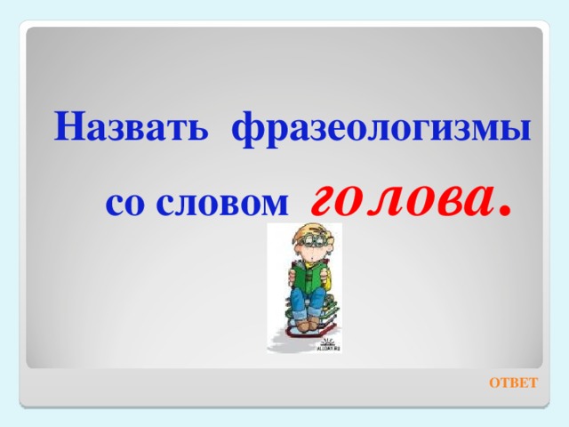  Назвать фразеологизмы со словом голова . ОТВЕТ 