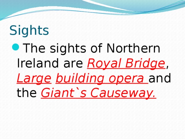 Sights The sights of Northern Ireland are Royal Bridge , Large  building opera and the Giant`s Causeway. 