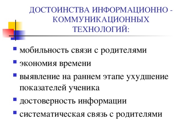 ДОСТОИНСТВА ИНФОРМАЦИОННО  -  КОММУНИКАЦИОННЫХ ТЕХНОЛОГИЙ: мобильность связи с родителями экономия времени выявление на раннем этапе ухудшение показателей ученика достоверность информации систематическая связь с родителями    