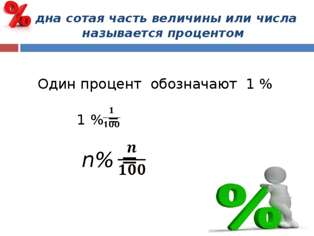 Одна сотая часть величины или числа  называется процентом  Один процент обозначают 1 %  1 % =  n% = 