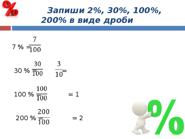  Запиши 2%, 30%, 100%, 200% в виде дроби  7 % =  30 % = =  100 % = = 1  200 % = = 2 