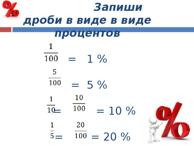  Запиши дроби в виде в виде процентов   = 1 %    = 5 %   = = 10 %    = = 20 %     