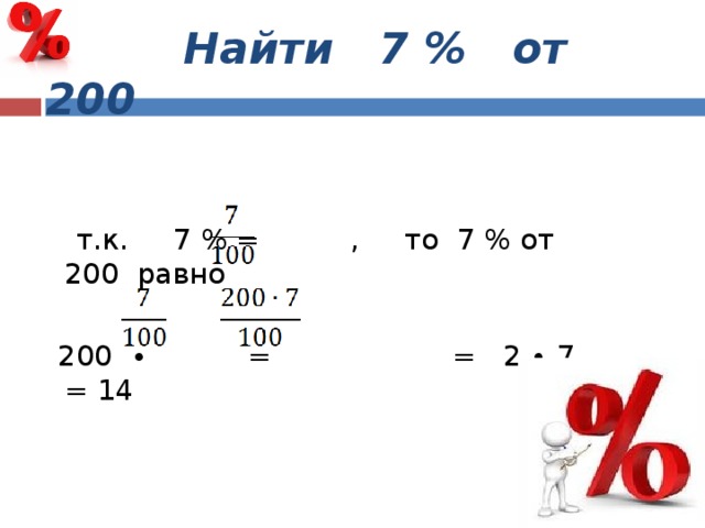  Найти 7 % от 200  т.к. 7 % = , то 7 % от 200 равно  200 ∙ = = 2 ∙ 7 = 14 