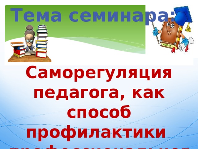 Тема семинара: Саморегуляция педагога, как способ профилактики профессионального выгорания. 