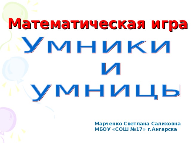 Математическая игра Марченко Светлана Салиховна МБОУ «СОШ №17» г.Ангарска 