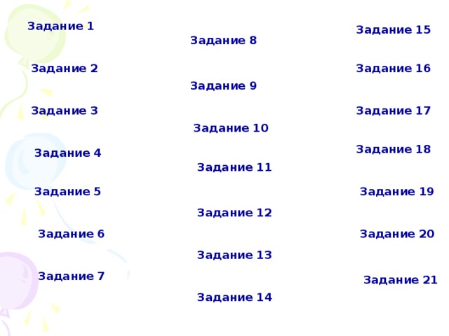 Задание 1 Задание 15 Задание 8 Задание 2 Задание 16 Задание 9 Задание 3 Задание 17 Задание 10 Задание 18 Задание 4 Задание 11 Задание 19 Задание 5 Задание 12 Задание 20 Задание 6 Задание 13 Задание 7 Задание 21 Задание 14 