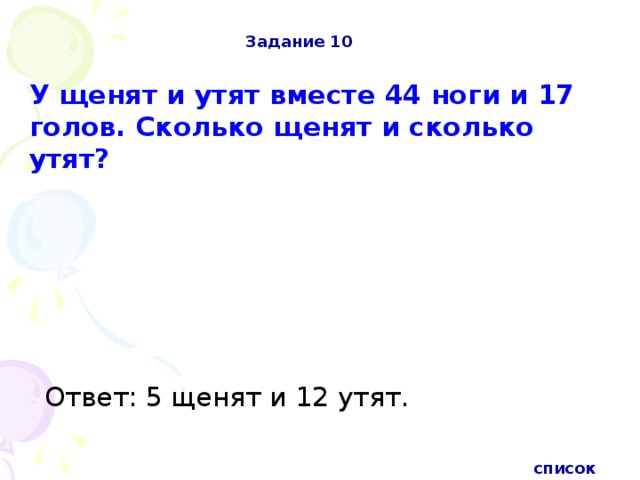 Задание 10 У щенят и утят вместе 44 ноги и 17 голов. Сколько щенят и сколько утят?  Ответ: 5 щенят и 12 утят. список 