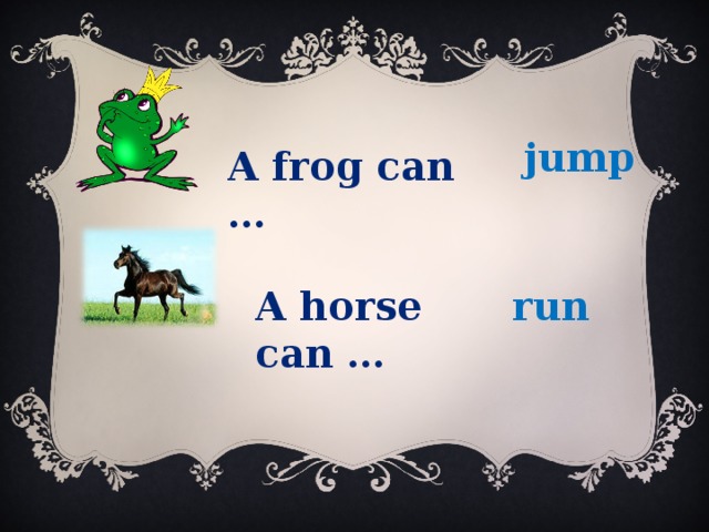 jump A frog can … A horse can … run 