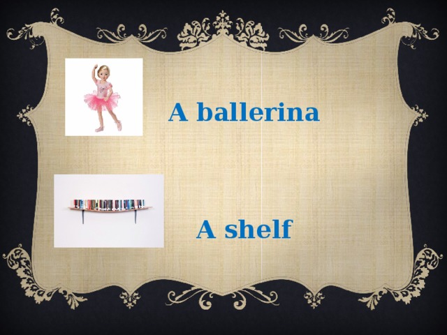 A ballerina A shelf 