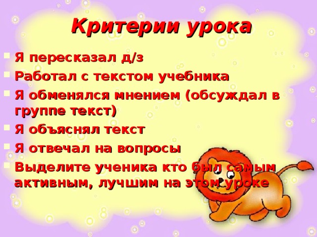  Критерии урока Я пересказал д/з Работал с текстом учебника Я обменялся мнением (обсуждал в группе текст) Я объяснял текст Я отвечал на вопросы Выделите ученика кто был самым активным, лучшим на этом уроке    