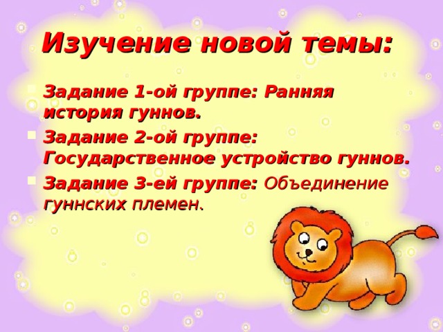 Изучение новой темы:  Задание 1-ой группе: Ранняя история гуннов. Задание 2-ой группе: Государственное устройство гуннов.  Задание 3-ей группе: Объединение гуннских племен. 