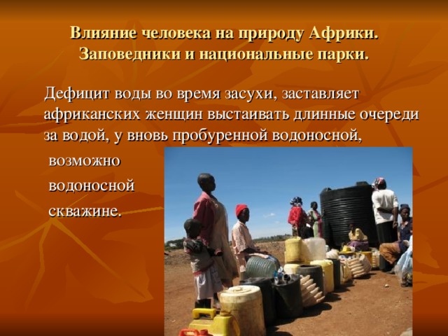 Влияние человека на природу Африки. Заповедники и национальные парки.  Дефицит воды во время засухи, заставляет африканских женщин выстаивать длинные очереди за водой, у вновь пробуренной водоносной,  возможно  водоносной  скважине. 