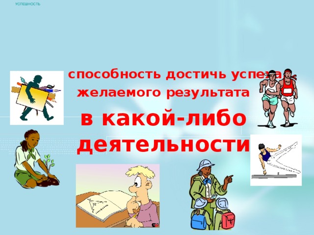 УСПЕШНОСТЬ это способность достичь успеха, желаемого результата в какой-либо деятельности 