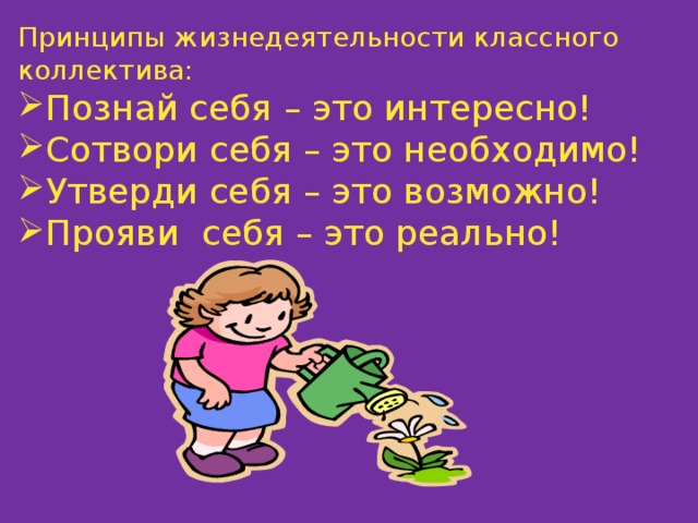 Принципы жизнедеятельности классного коллектива: Познай себя – это интересно! Сотвори себя – это необходимо! Утверди себя – это возможно! Прояви себя – это реально! 