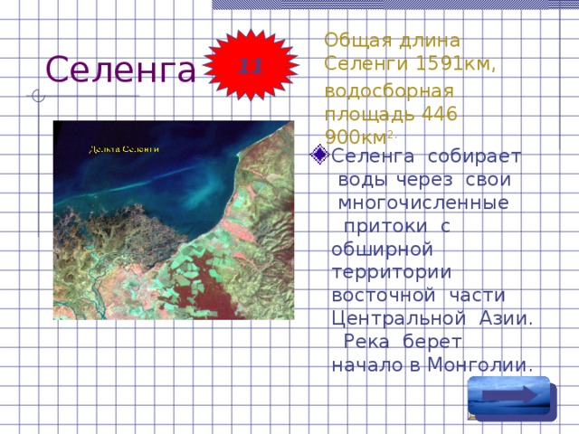 Селенга Общая длина Селенги 1591км, водосборная площадь 446 900км 2. 11 Селенга собирает воды через свои многочисленные притоки с обширной территории восточной части Центральной Азии. Река берет начало в Монголии. 