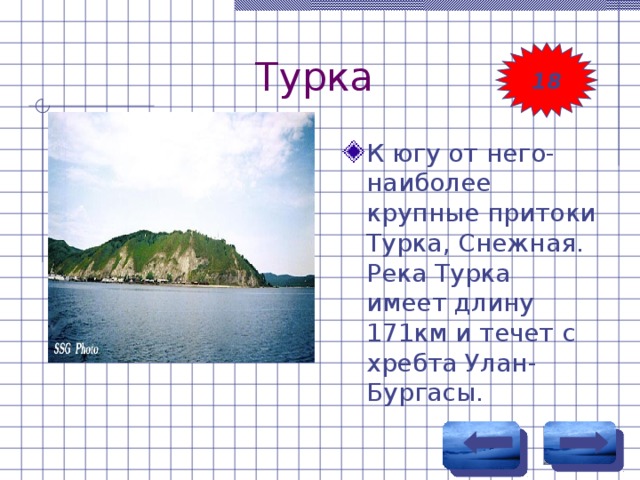 Турка 18 К югу от него-наиболее крупные притоки Турка, Снежная. Река Турка имеет длину 171км и течет с хребта Улан-Бургасы. 