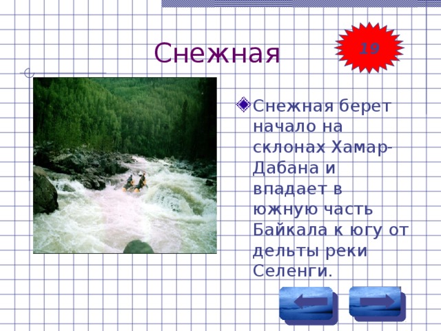 Снежная 19 Снежная берет начало на склонах Хамар-Дабана и впадает в южную часть Байкала к югу от дельты реки Селенги. 