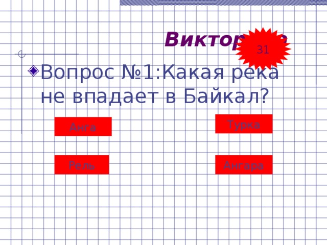  Викторина 31 Вопрос №1:Какая река не впадает в Байкал?   Турка Анга Рель Ангара 