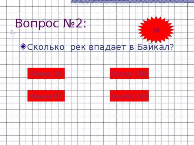 Вопрос №2: 34 Сколько рек впадает в Байкал? Около  10 Около 300 Около  67 Около  100 