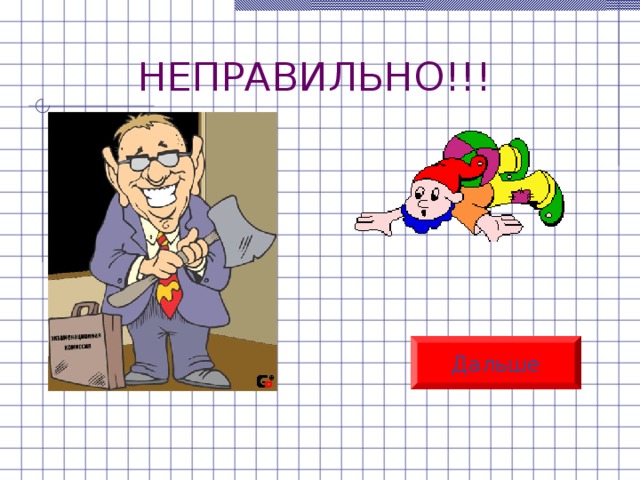 НЕПРАВИЛЬНО!!! Дальше 