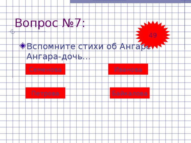 Вопрос №7: 49 Вспомните стихи об Ангаре.  Ангара-дочь... Семенова Иванова Петрова Байкалова 