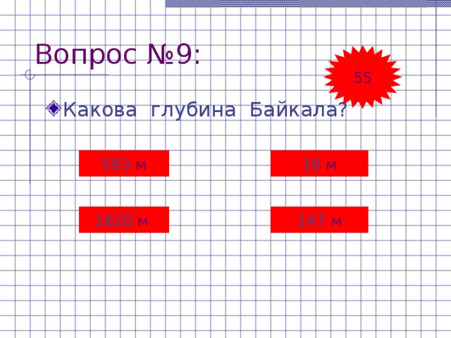 Вопрос №9: 55 Какова глубина Байкала? 583 м 16 м 1620 м 147 м 