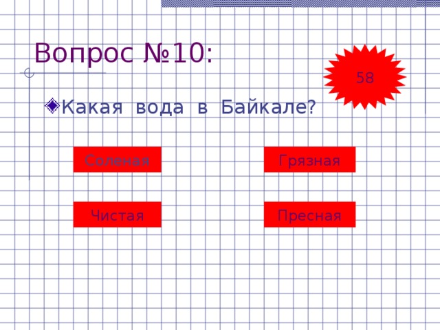 Вопрос №10: 58 Какая вода в Байкале? Грязная Соленая Чистая Пресная 