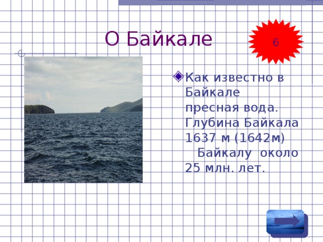 О Байкале 6 Как известно в Байкале пресная вода. Глубина Байкала 1637 м (1642м) Байкалу около 25 млн. лет. 