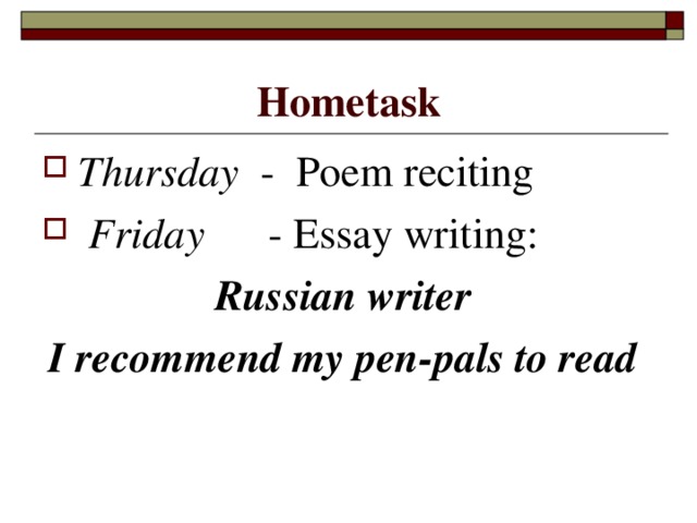 Hometask Thursday - Poem reciting  Friday - Essay writing: Russian writer I recommend my pen-pals to read  