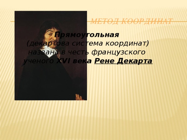 Метод координат Прямоугольная (декартова система координат) названа в честь французского ученого XVI  века  Рене Декарта 