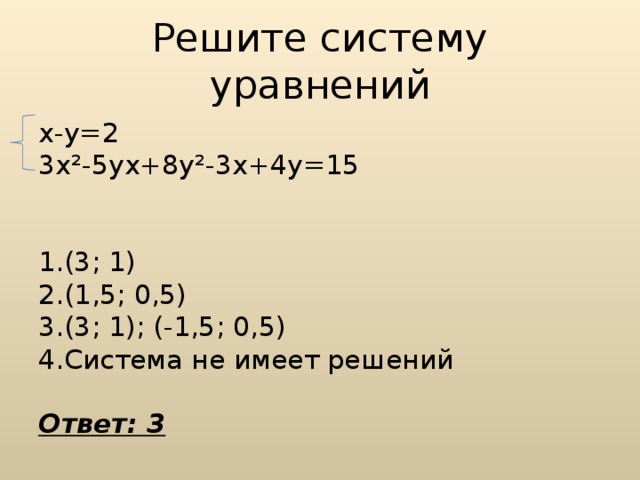Решите систему уравнений х-у=2 3х²-5ух+8у²-3х+4у=15 (3; 1) (1,5; 0,5) (3; 1); (-1,5; 0,5) Система не имеет решений Ответ: 3 